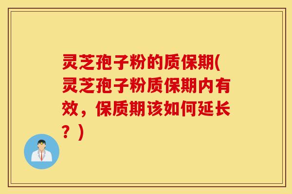 灵芝孢子粉的质保期(灵芝孢子粉质保期内有效，保质期该如何延长？)