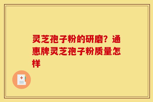 灵芝孢子粉的研磨？通惠牌灵芝孢子粉质量怎样