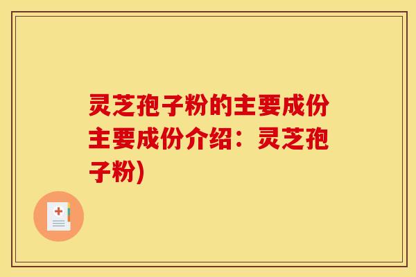 灵芝孢子粉的主要成份主要成份介绍：灵芝孢子粉)