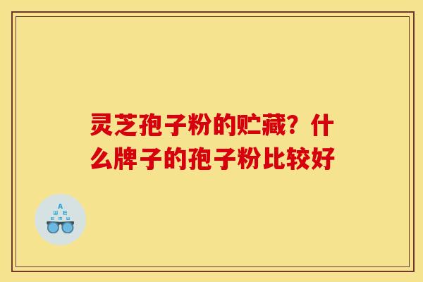灵芝孢子粉的贮藏？什么牌子的孢子粉比较好