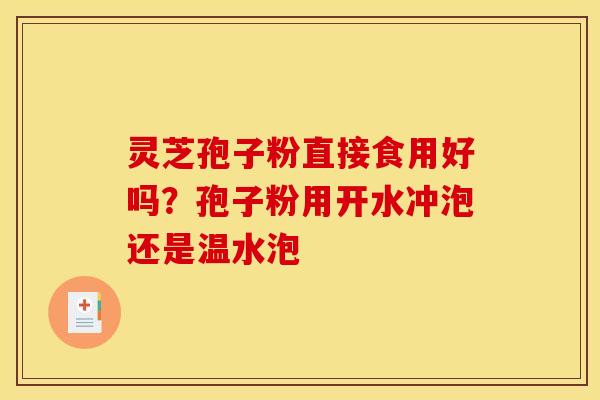 灵芝孢子粉直接食用好吗？孢子粉用开水冲泡还是温水泡