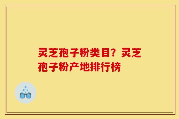 灵芝孢子粉类目？灵芝孢子粉产地排行榜