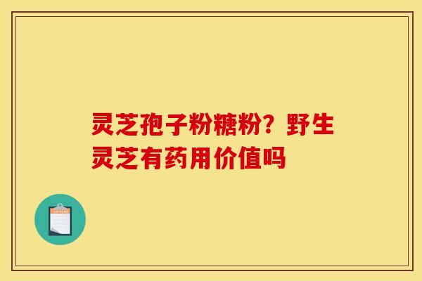 灵芝孢子粉糖粉？野生灵芝有药用价值吗