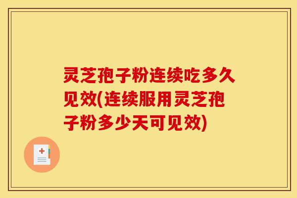 灵芝孢子粉连续吃多久见效(连续服用灵芝孢子粉多少天可见效)