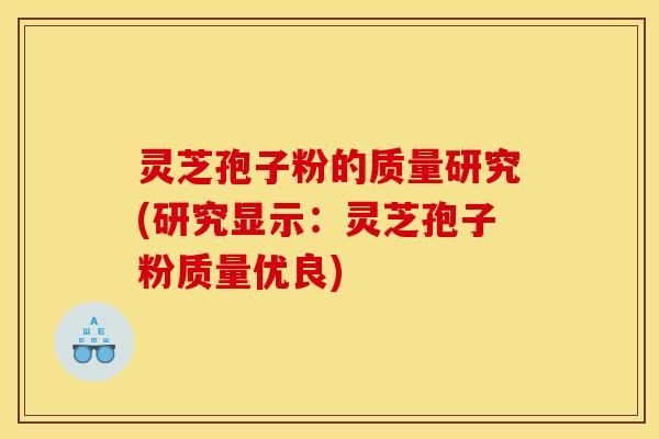 灵芝孢子粉的质量研究(研究显示：灵芝孢子粉质量优良)