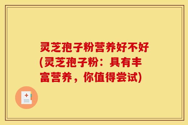 灵芝孢子粉营养好不好(灵芝孢子粉：具有丰富营养，你值得尝试)
