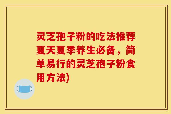 灵芝孢子粉的吃法推荐夏天夏季养生必备，简单易行的灵芝孢子粉食用方法)