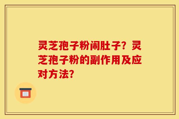 灵芝孢子粉闹肚子？灵芝孢子粉的副作用及应对方法？