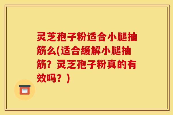 灵芝孢子粉适合小腿抽筋么(适合缓解小腿抽筋？灵芝孢子粉真的有效吗？)