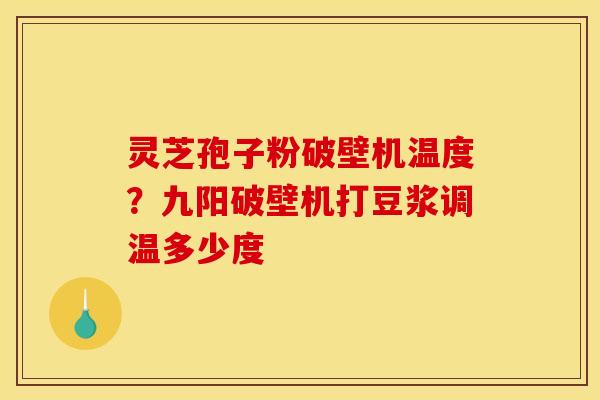灵芝孢子粉破壁机温度？九阳破壁机打豆浆调温多少度