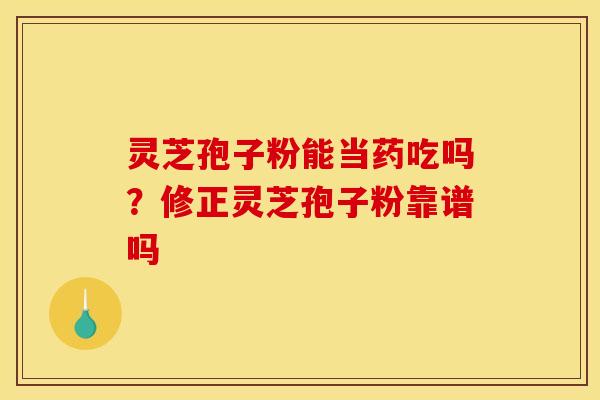 灵芝孢子粉能当药吃吗？修正灵芝孢子粉靠谱吗