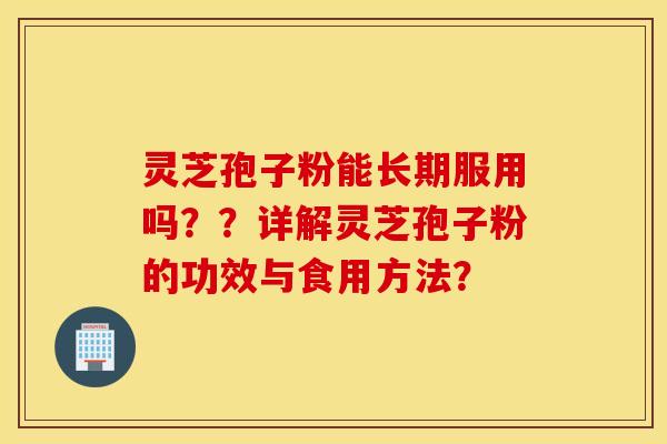 灵芝孢子粉能长期服用吗？？详解灵芝孢子粉的功效与食用方法？