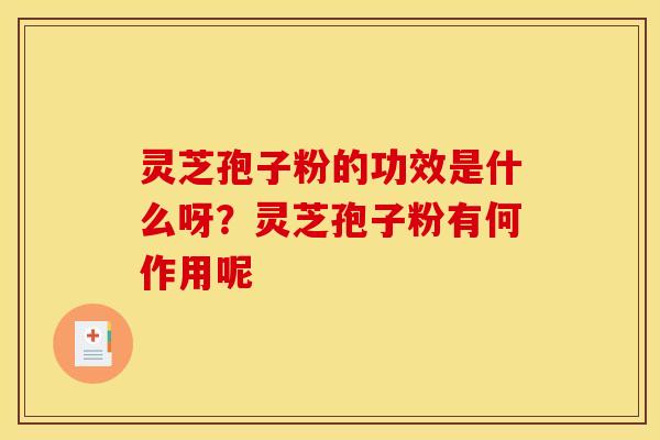 灵芝孢子粉的功效是什么呀？灵芝孢子粉有何作用呢