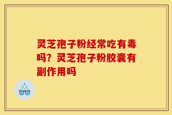 灵芝孢子粉经常吃有毒吗？灵芝孢子粉胶囊有副作用吗