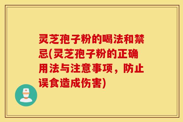 灵芝孢子粉的喝法和禁忌(灵芝孢子粉的正确用法与注意事项，防止误食造成伤害)