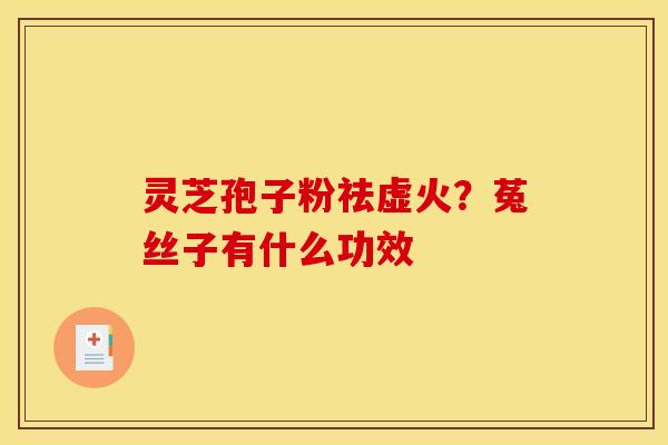 灵芝孢子粉祛虚火？菟丝子有什么功效