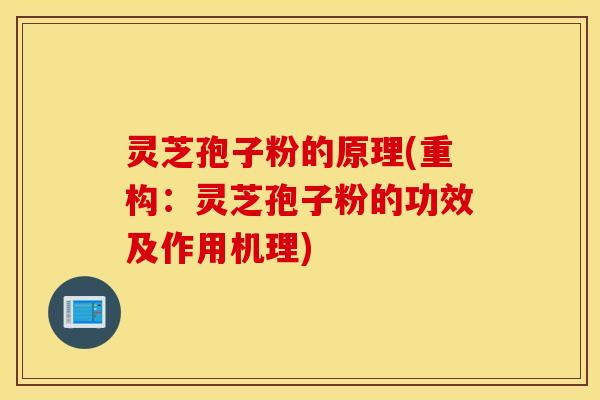 灵芝孢子粉的原理(重构：灵芝孢子粉的功效及作用机理)