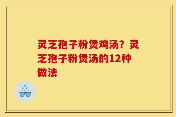 灵芝孢子粉煲鸡汤？灵芝孢子粉煲汤的12种做法