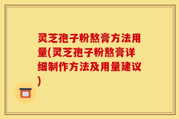 灵芝孢子粉熬膏方法用量(灵芝孢子粉熬膏详细制作方法及用量建议)
