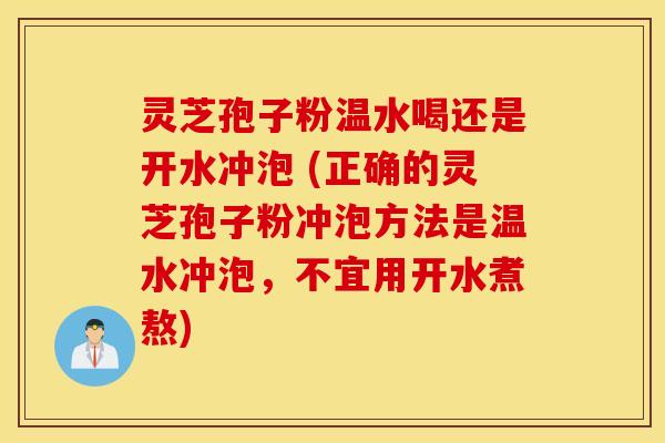 灵芝孢子粉温水喝还是开水冲泡 (正确的灵芝孢子粉冲泡方法是温水冲泡，不宜用开水煮熬)