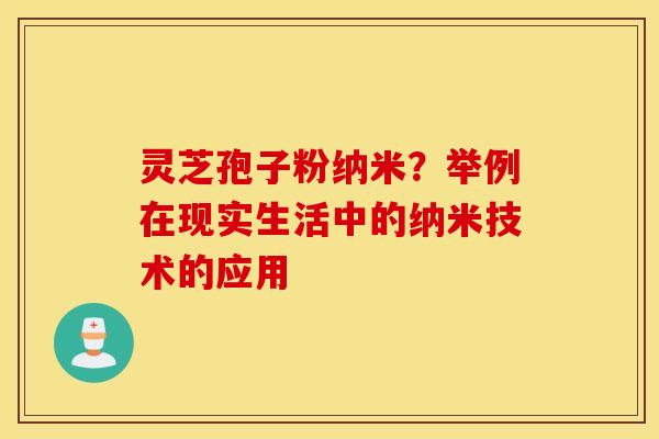 灵芝孢子粉纳米？举例在现实生活中的纳米技术的应用