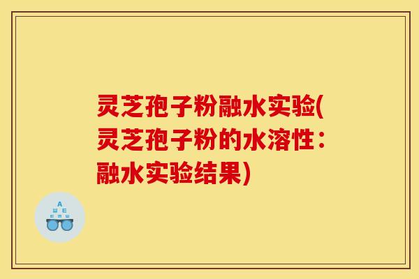 灵芝孢子粉融水实验(灵芝孢子粉的水溶性：融水实验结果)
