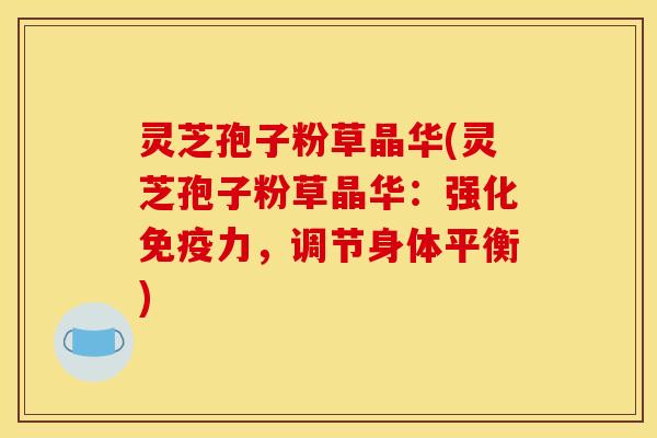 灵芝孢子粉草晶华(灵芝孢子粉草晶华：强化免疫力，调节身体平衡)