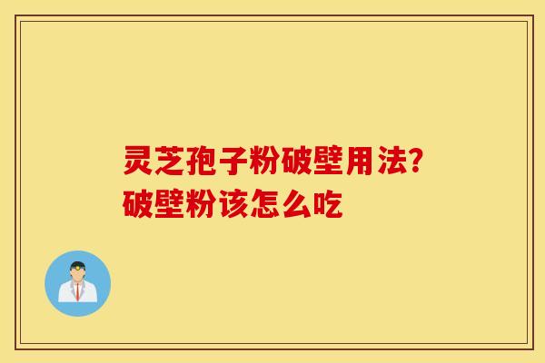灵芝孢子粉破壁用法？破壁粉该怎么吃