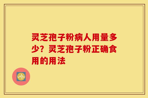 灵芝孢子粉病人用量多少？灵芝孢子粉正确食用的用法