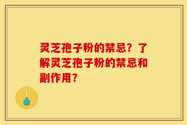 灵芝孢子粉的禁忌？了解灵芝孢子粉的禁忌和副作用？