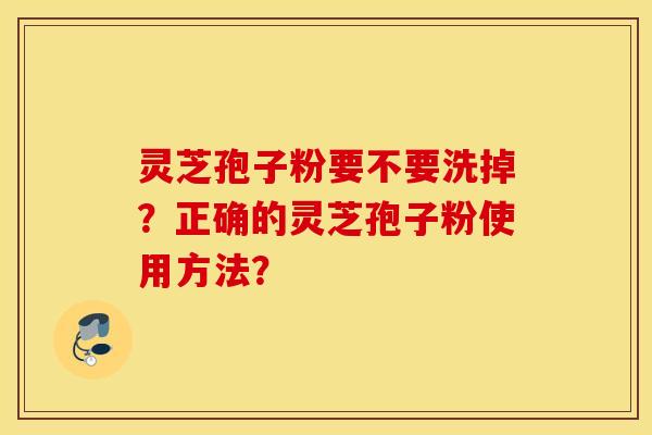 灵芝孢子粉要不要洗掉？正确的灵芝孢子粉使用方法？