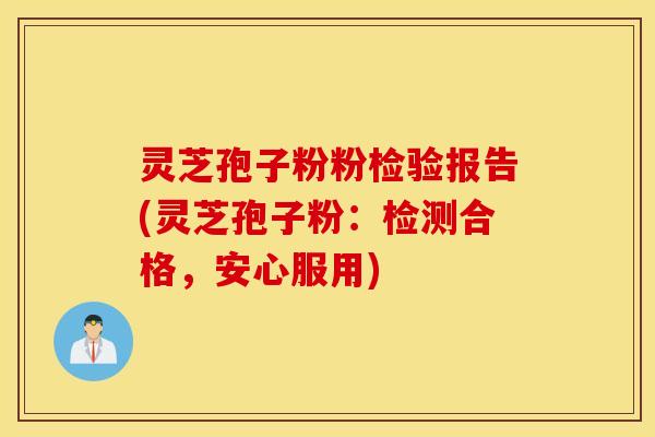 灵芝孢子粉粉检验报告(灵芝孢子粉：检测合格，安心服用)