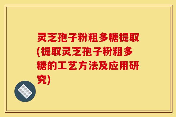 灵芝孢子粉粗多糖提取(提取灵芝孢子粉粗多糖的工艺方法及应用研究)