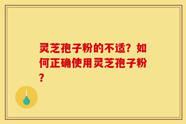 灵芝孢子粉的不适？如何正确使用灵芝孢子粉？