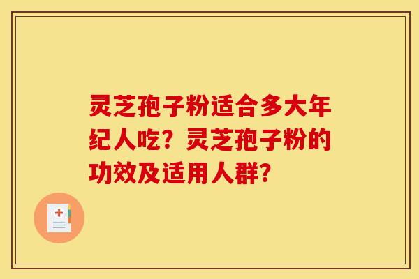 灵芝孢子粉适合多大年纪人吃？灵芝孢子粉的功效及适用人群？