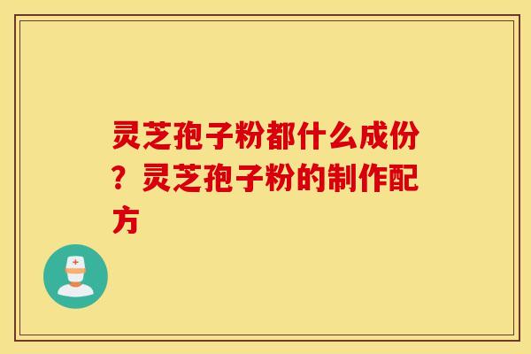 灵芝孢子粉都什么成份？灵芝孢子粉的制作配方