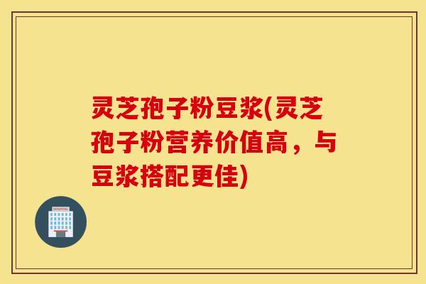 灵芝孢子粉豆浆(灵芝孢子粉营养价值高，与豆浆搭配更佳)