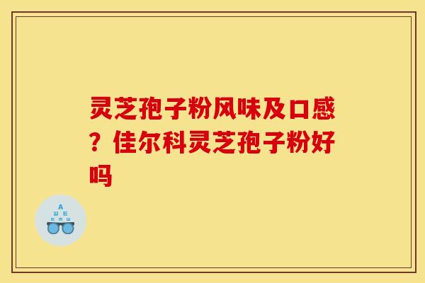 灵芝孢子粉风味及口感？佳尔科灵芝孢子粉好吗