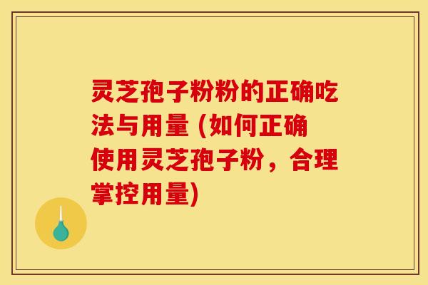 灵芝孢子粉粉的正确吃法与用量 (如何正确使用灵芝孢子粉，合理掌控用量)