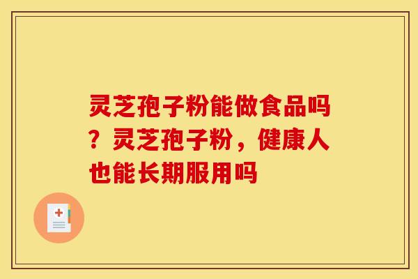 灵芝孢子粉能做食品吗？灵芝孢子粉，健康人也能长期服用吗