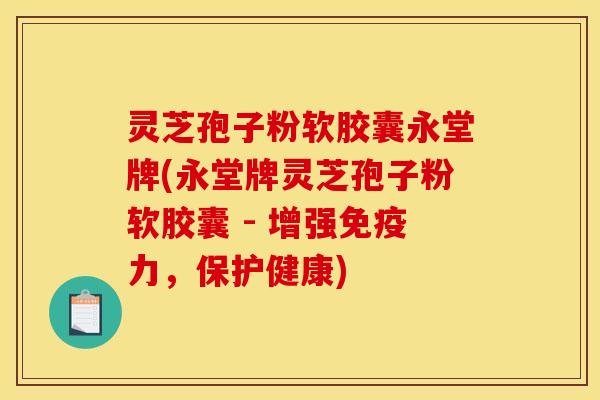 灵芝孢子粉软胶囊永堂牌(永堂牌灵芝孢子粉软胶囊 - 增强免疫力，保护健康)