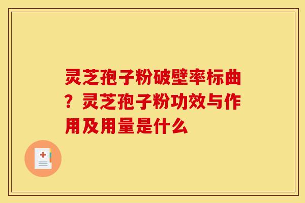 灵芝孢子粉破壁率标曲？灵芝孢子粉功效与作用及用量是什么