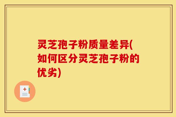 灵芝孢子粉质量差异(如何区分灵芝孢子粉的优劣)