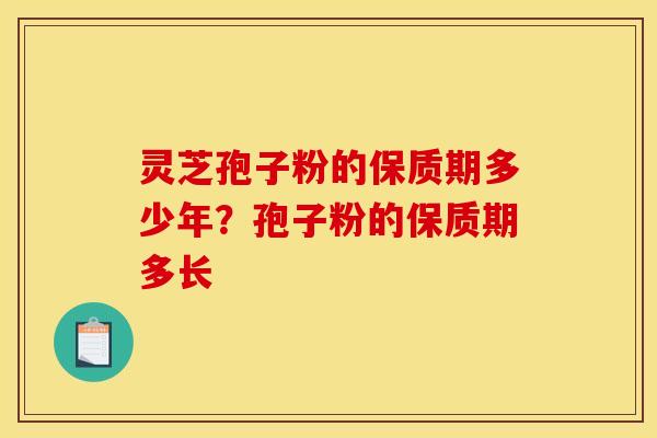 灵芝孢子粉的保质期多少年？孢子粉的保质期多长