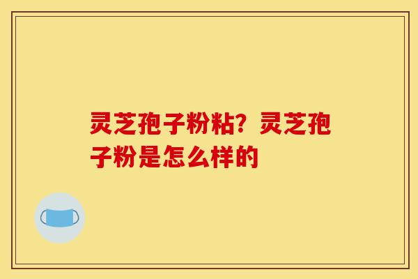 灵芝孢子粉粘？灵芝孢子粉是怎么样的