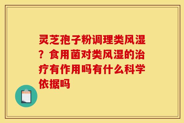 灵芝孢子粉调理类风湿？食用菌对类风湿的治疗有作用吗有什么科学依据吗