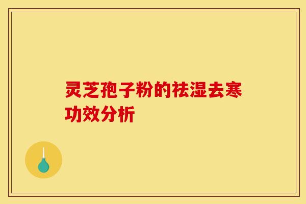 灵芝孢子粉的祛湿去寒功效分析