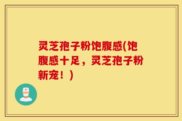 灵芝孢子粉饱腹感(饱腹感十足，灵芝孢子粉新宠！)