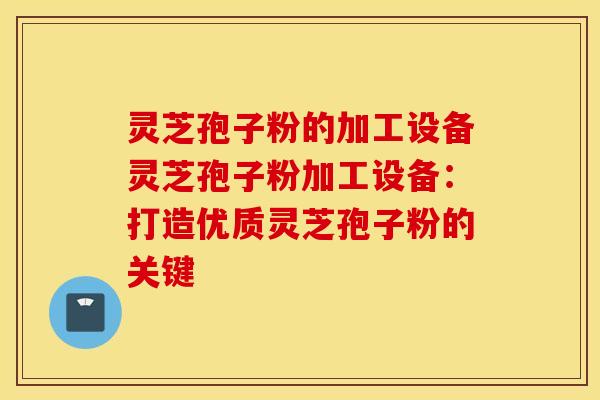 灵芝孢子粉的加工设备灵芝孢子粉加工设备：打造优质灵芝孢子粉的关键