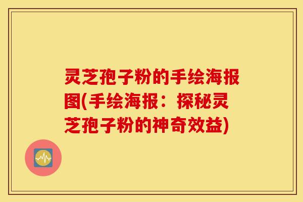 灵芝孢子粉的手绘海报图(手绘海报：探秘灵芝孢子粉的神奇效益)